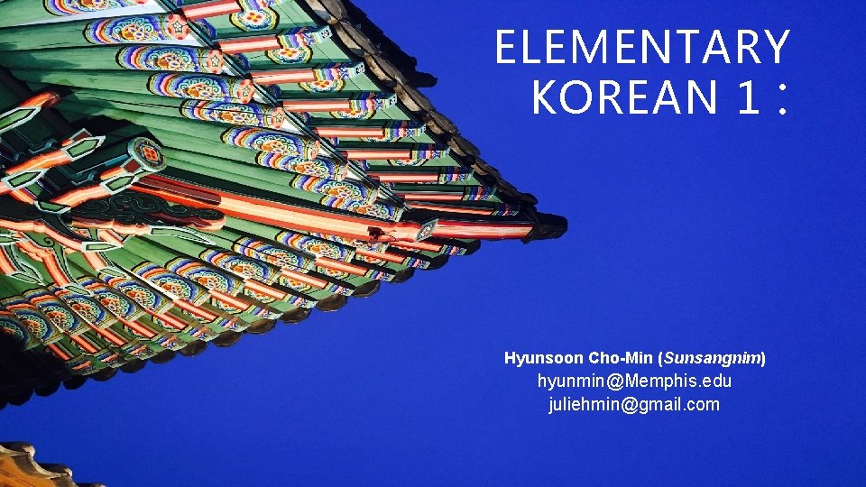 ELEMENTARY KOREAN 1 : Hyunsoon Cho-Min (Sunsangnim) hyunmin@Memphis. edu juliehmin@gmail. com 