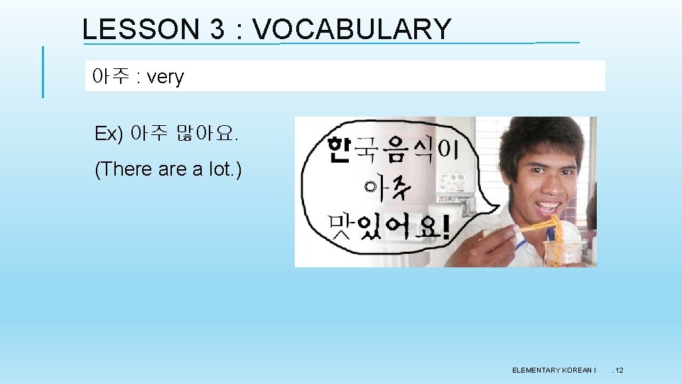 LESSON 3 : VOCABULARY 아주 : very Ex) 아주 많아요. (There a lot. )