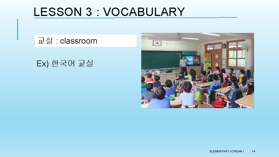 LESSON 3 : VOCABULARY 교실 : classroom Ex) 한국어 교실 ELEMENTARY KOREAN I .