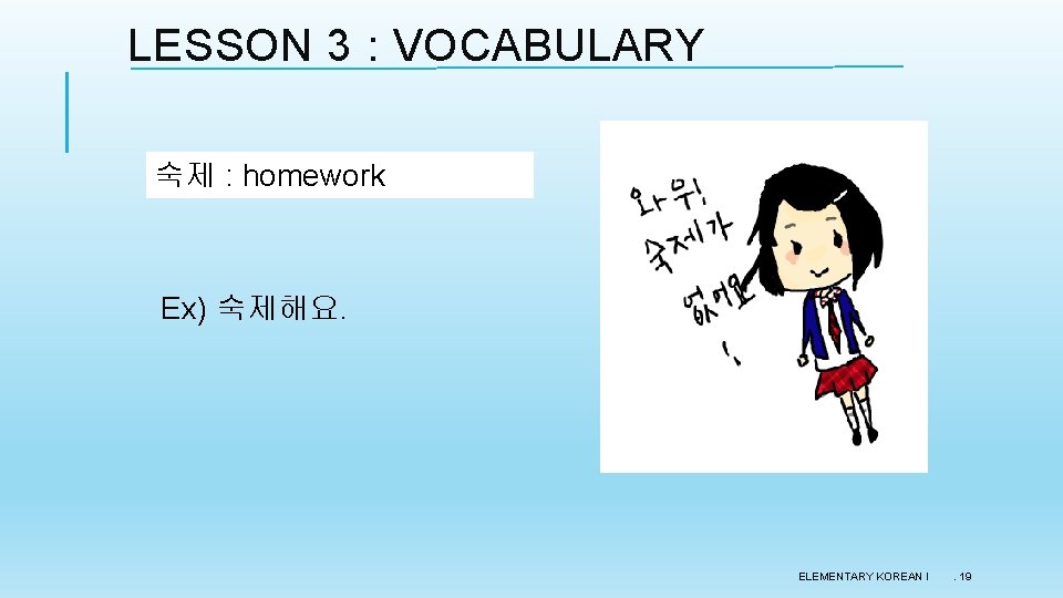 LESSON 3 : VOCABULARY 숙제 : homework Ex) 숙제해요. ELEMENTARY KOREAN I . 19