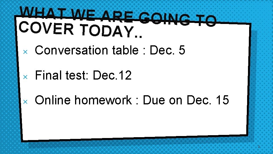 WHAT WE ARE GOING T O COVER TODAY. . × Conversation table : Dec.