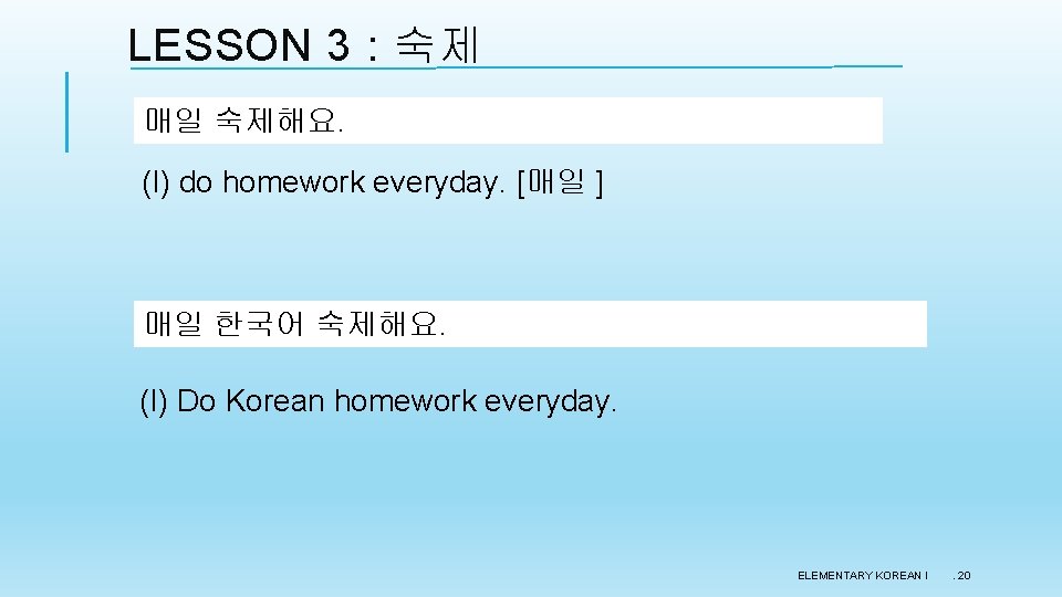 LESSON 3 : 숙제 매일 숙제해요. (I) do homework everyday. [매일 ] 매일 한국어
