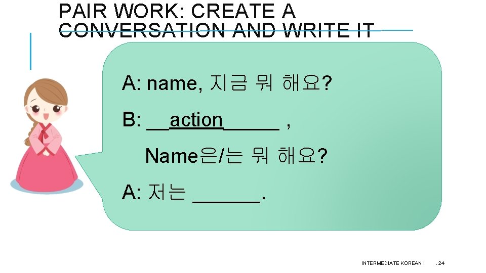 PAIR WORK: CREATE A CONVERSATION AND WRITE IT A: name, 지금 뭐 해요? B:
