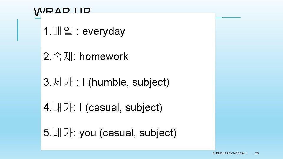 WRAP UP 1. 매일 : everyday 2. 숙제: homework 3. 제가 : I (humble,