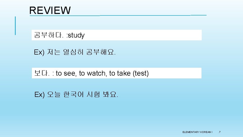 REVIEW 공부하다. : study Ex) 저는 열심히 공부해요. 보다. : to see, to watch,