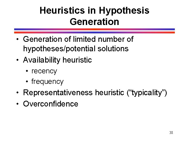 Heuristics in Hypothesis Generation • Generation of limited number of hypotheses/potential solutions • Availability Heuristics in Hypothesis Generation • Generation of limited number of hypotheses/potential solutions • Availability