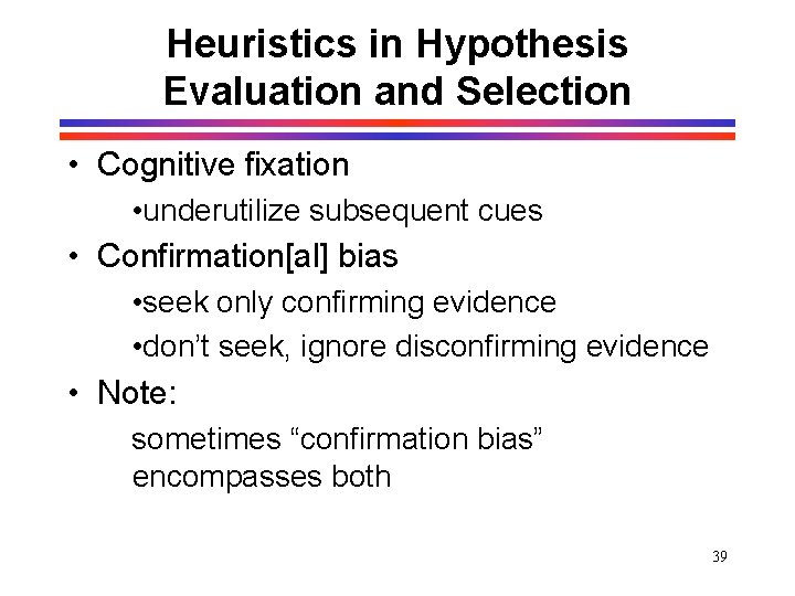 Heuristics in Hypothesis Evaluation and Selection • Cognitive fixation • underutilize subsequent cues • Heuristics in Hypothesis Evaluation and Selection • Cognitive fixation • underutilize subsequent cues •