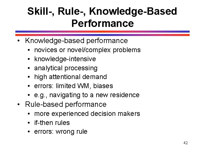 Skill-, Rule-, Knowledge-Based Performance • Knowledge-based performance • • • novices or novel/complex problems Skill-, Rule-, Knowledge-Based Performance • Knowledge-based performance • • • novices or novel/complex problems