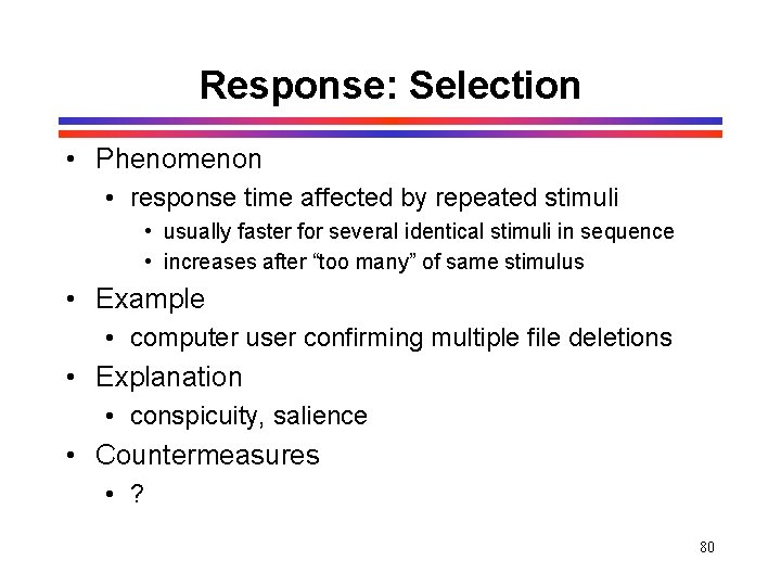Response: Selection • Phenomenon • response time affected by repeated stimuli • usually faster Response: Selection • Phenomenon • response time affected by repeated stimuli • usually faster