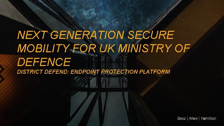 NEXT GENERATION SECURE MOBILITY FOR UK MINISTRY OF DEFENCE DISTRICT DEFEND: ENDPOINT PROTECTION PLATFORM
