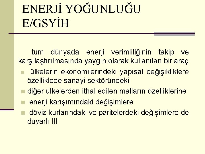 ENERJİ YOĞUNLUĞU E/GSYİH tüm dünyada enerji verimliliğinin takip ve karşılaştırılmasında yaygın olarak kullanılan bir