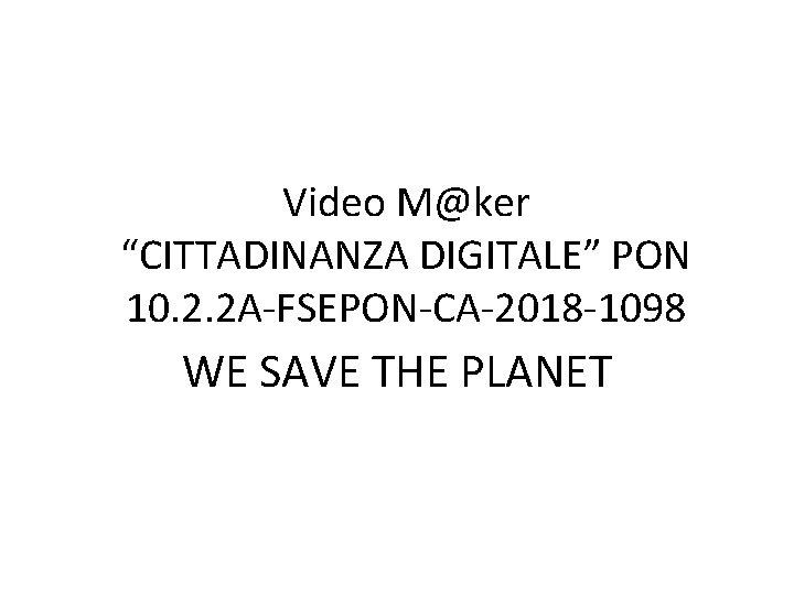 Video M@ker “CITTADINANZA DIGITALE” PON 10. 2. 2 A-FSEPON-CA-2018 -1098 WE SAVE THE PLANET