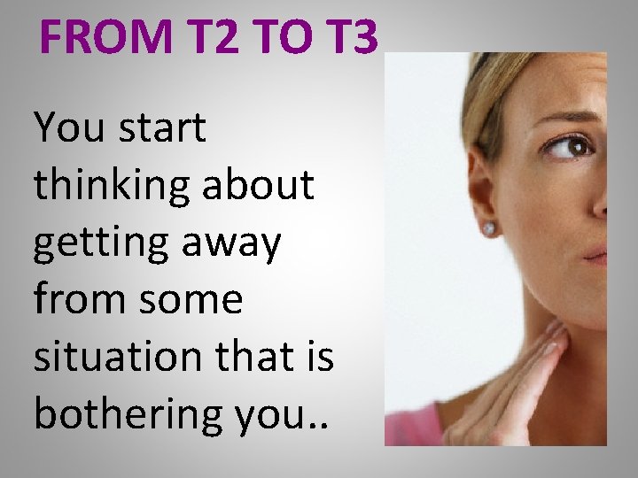 FROM T 2 TO T 3 You start thinking about getting away from some