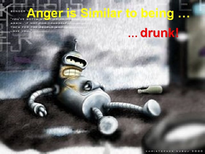 Anger is Similar to being … … drunk! 