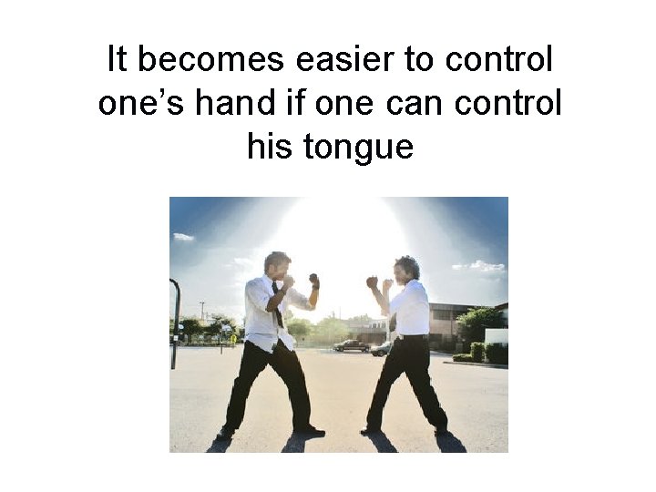 It becomes easier to control one’s hand if one can control his tongue 