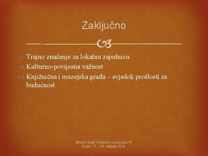 Zaključno Trajno značenje za lokalnu zajednicu Kulturno-povijesna važnost Knjižnična i muzejska građa – svjedok