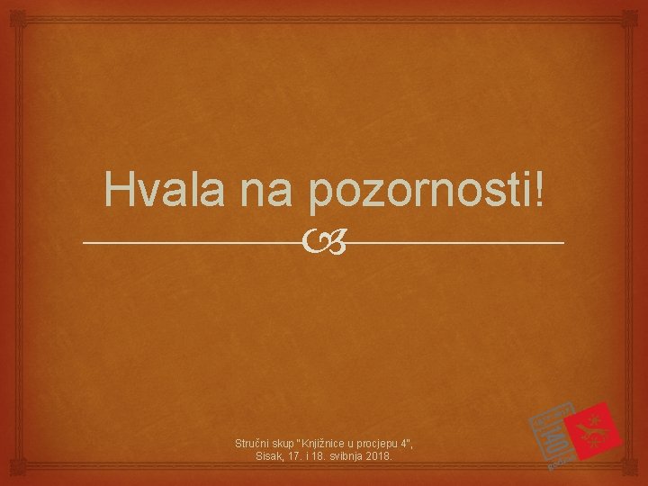 Hvala na pozornosti! Stručni skup "Knjižnice u procjepu 4", Sisak, 17. i 18. svibnja