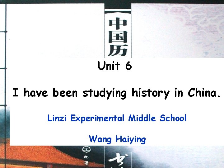 Unit 6 I have been studying history in China. Linzi Experimental Middle School Wang