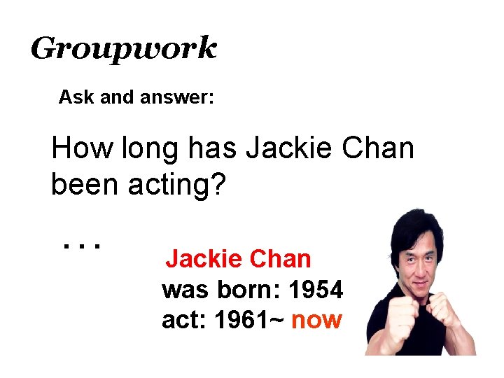Groupwork Ask and answer: How long has Jackie Chan been acting? … Jackie Chan