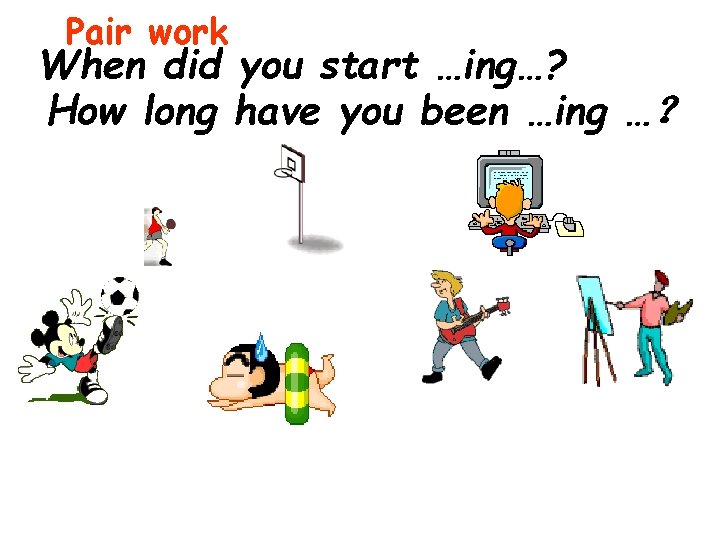 Pair work When did you start …ing…? How long have you been …ing …？　