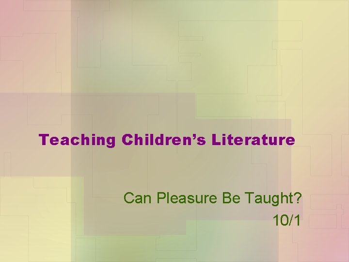 Teaching Children’s Literature Can Pleasure Be Taught? 10/1 
