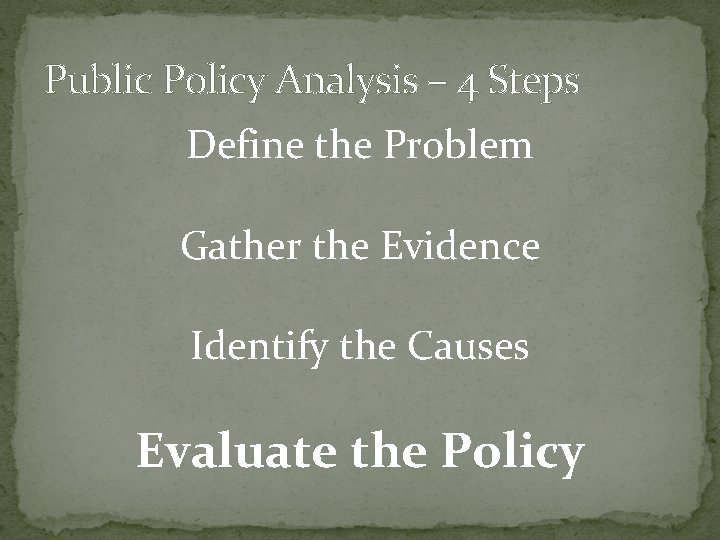 Public Policy Analysis – 4 Steps Define the Problem Gather the Evidence Identify the