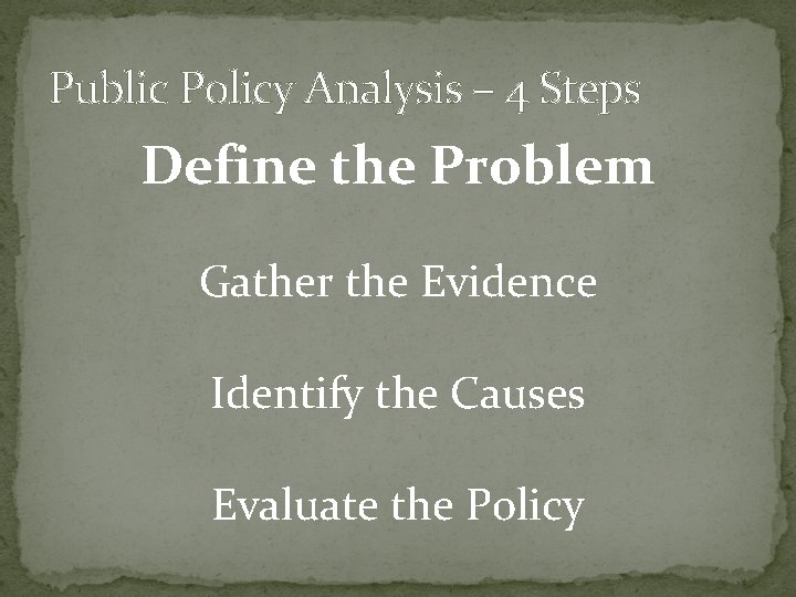 Public Policy Analysis – 4 Steps Define the Problem Gather the Evidence Identify the