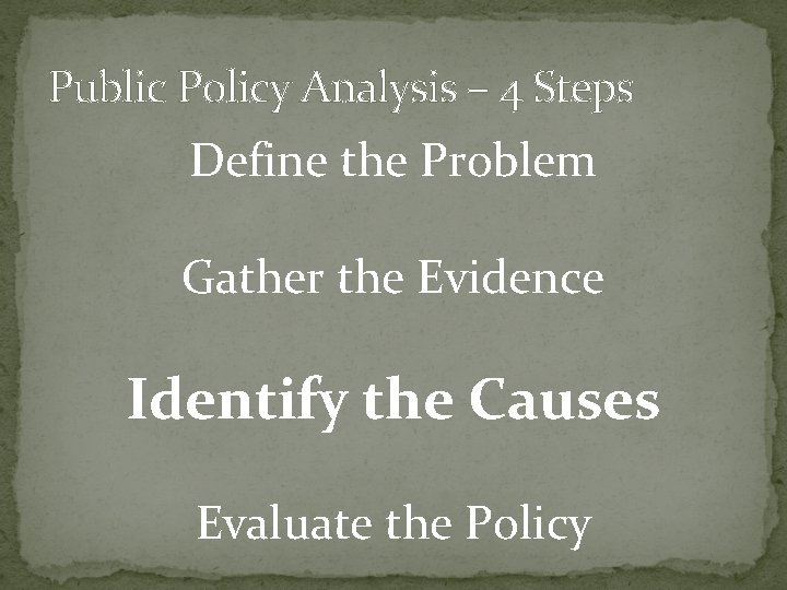 Public Policy Analysis – 4 Steps Define the Problem Gather the Evidence Identify the