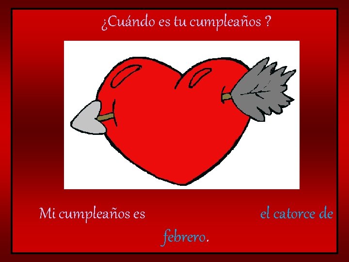 ¿Cuándo es tu cumpleaños ? Mi cumpleaños es el catorce de febrero. 