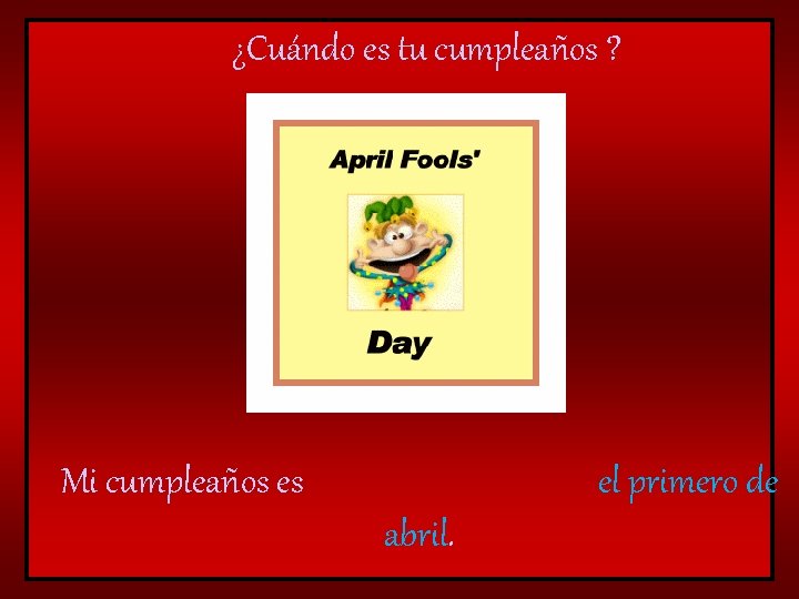 ¿Cuándo es tu cumpleaños ? Mi cumpleaños es el primero de abril. 