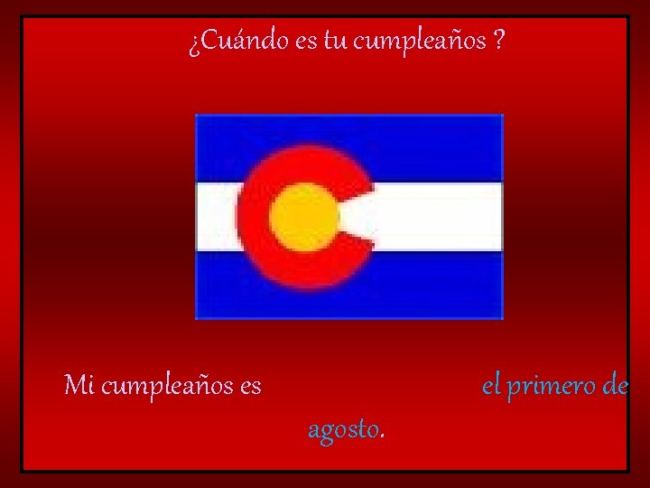 ¿Cuándo es tu cumpleaños ? Mi cumpleaños es el primero de agosto. 