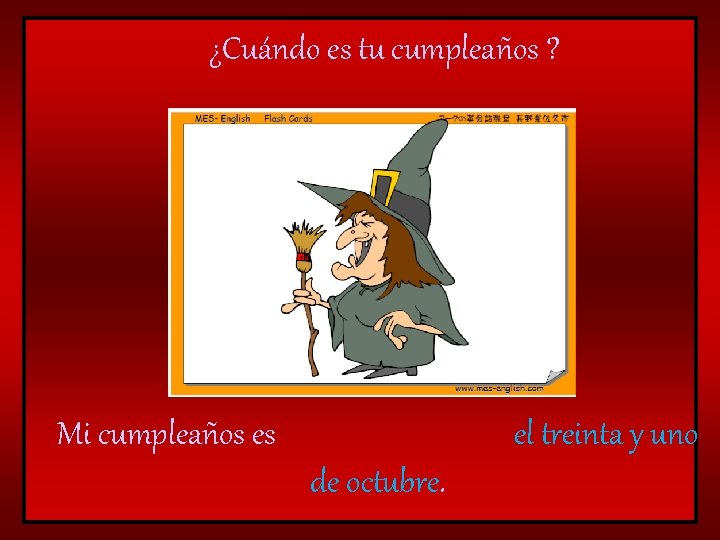 ¿Cuándo es tu cumpleaños ? Mi cumpleaños es el treinta y uno de octubre.