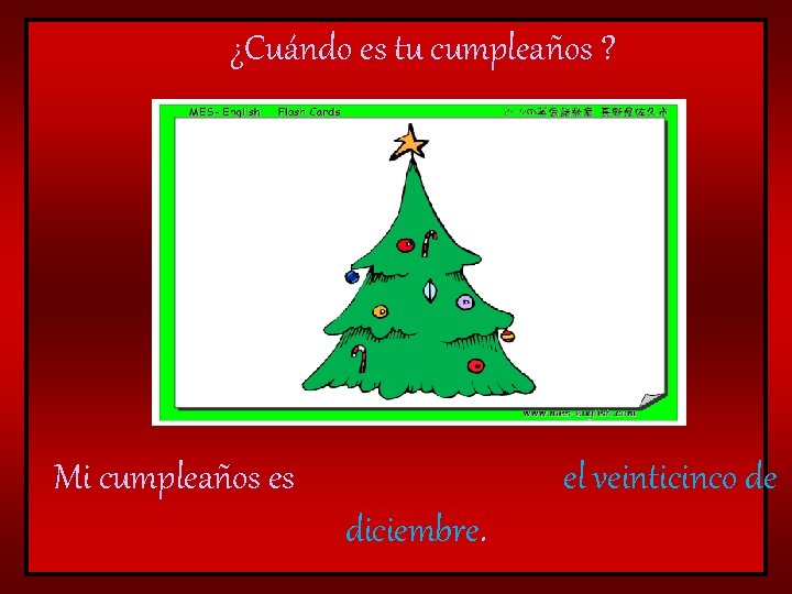 ¿Cuándo es tu cumpleaños ? Mi cumpleaños es el veinticinco de diciembre. 