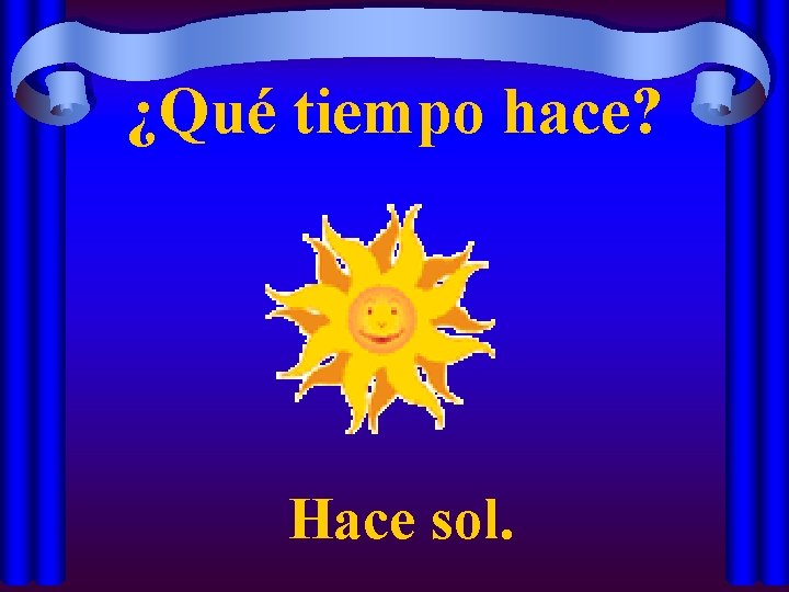 ¿Qué tiempo hace? Hace sol. 
