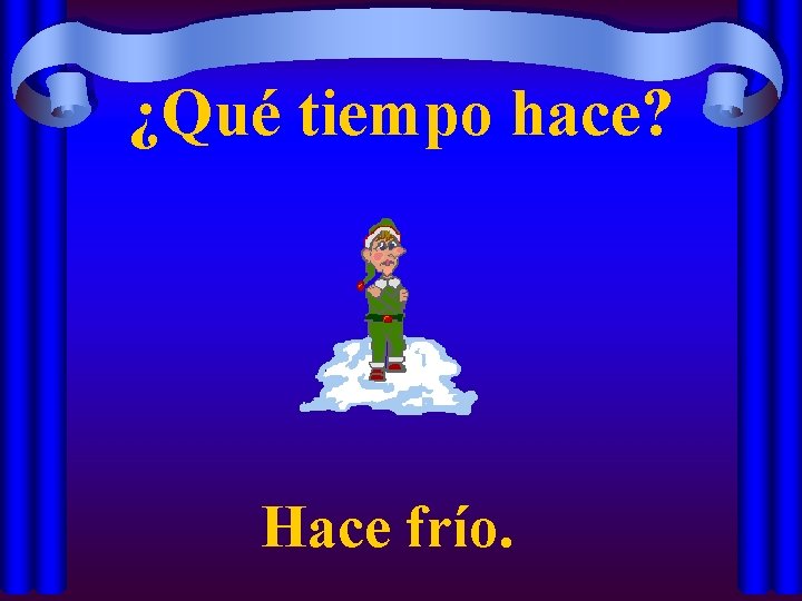 ¿Qué tiempo hace? Hace frío. 