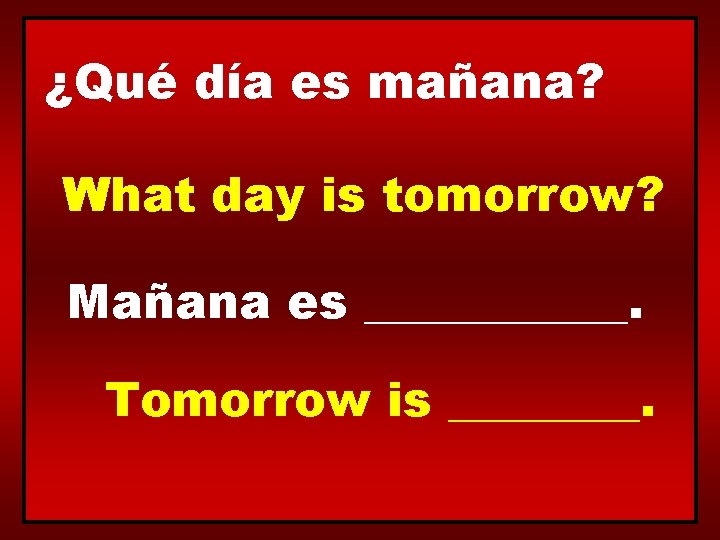 ¿Qué día es mañana? What day is tomorrow? Mañana es ______. Tomorrow is ____.