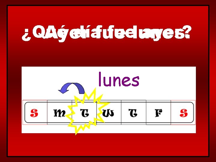 ¿Qué díafue fuelunes. ayer? Ayer lunes 