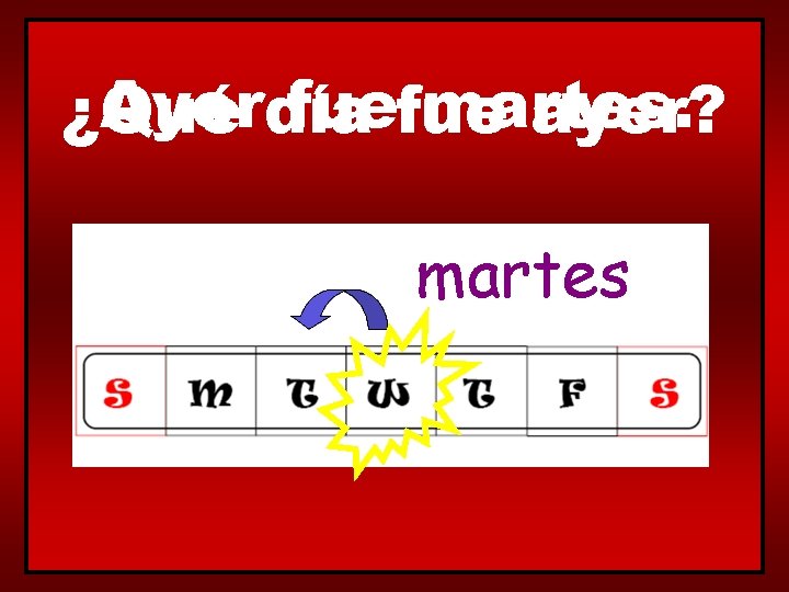 Ayerdía fuefue martes. ¿Qué ayer? martes 