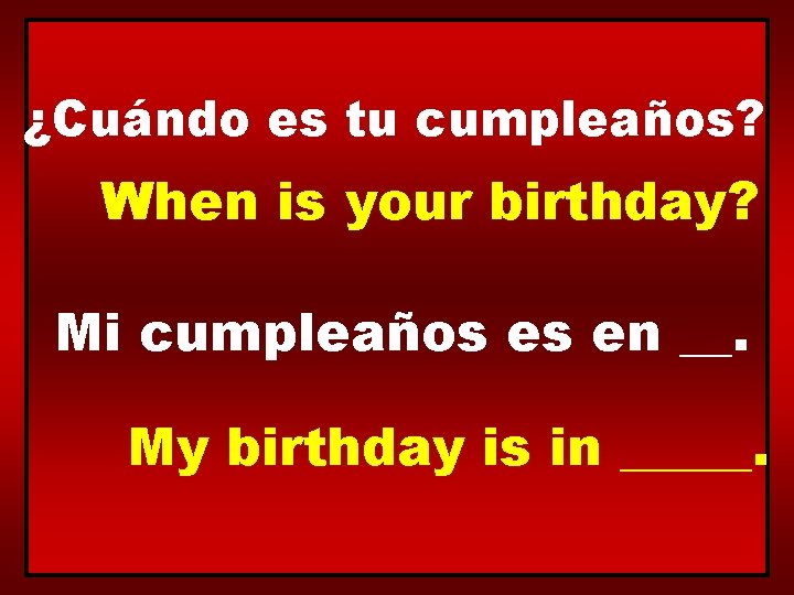 ¿Cuándo es tu cumpleaños? When is your birthday? Mi cumpleaños es en __. My