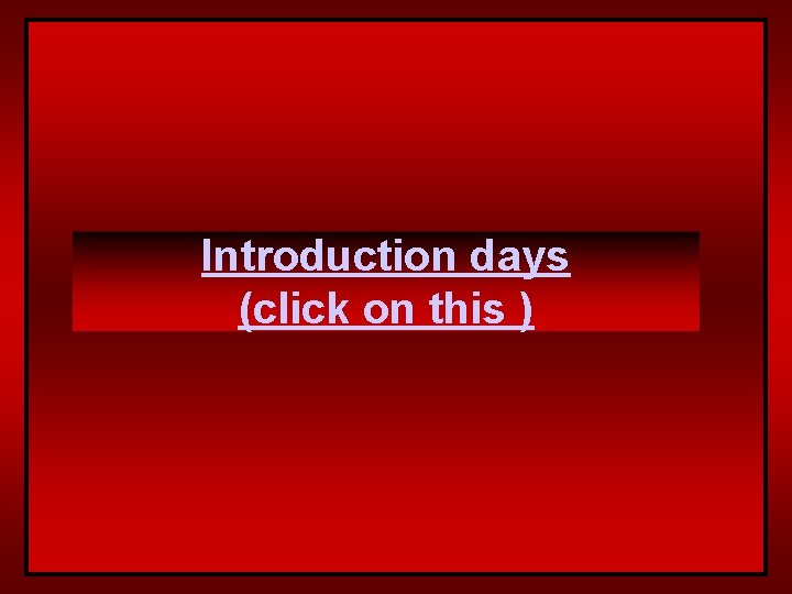 Introduction days (click on this ) 