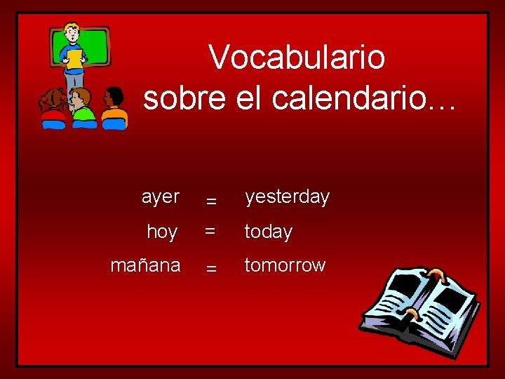 Vocabulario sobre el calendario… ayer yesterday hoy = = today mañana = tomorrow 