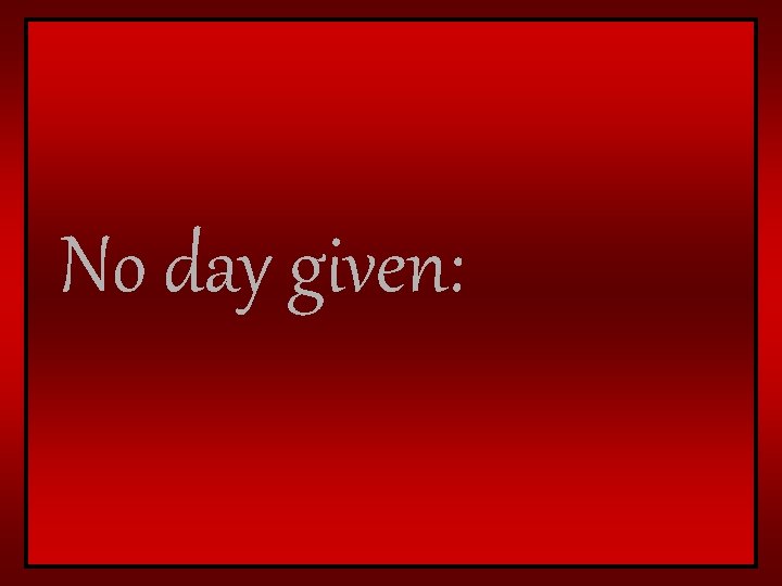 No day given: 