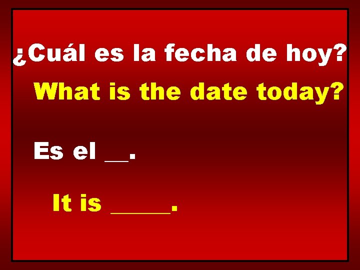 ¿Cuál es la fecha de hoy? What is the date today? Es el __.