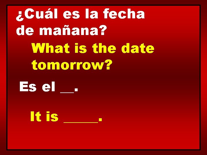 ¿Cuál es la fecha de mañana? What is the date tomorrow? Es el __.