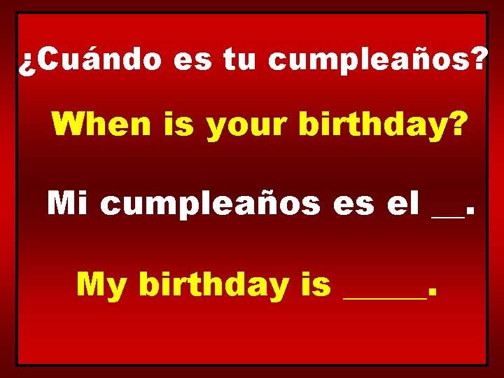 ¿Cuándo es tu cumpleaños? When is your birthday? Mi cumpleaños es el __. My