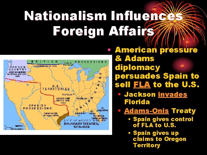 Nationalism Influences Foreign Affairs • American pressure & Adams diplomacy persuades Spain to sell