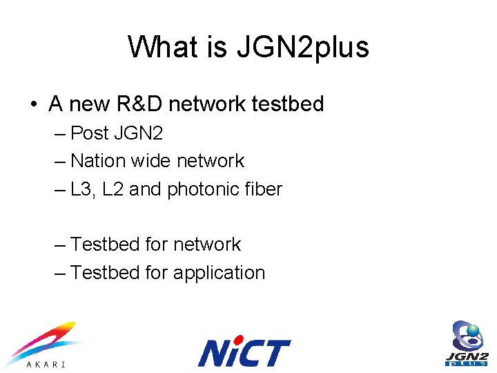 What is JGN 2 plus • A new R&D network testbed – Post JGN