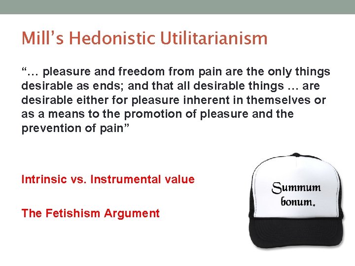 Mill’s Hedonistic Utilitarianism “… pleasure and freedom from pain are the only things desirable