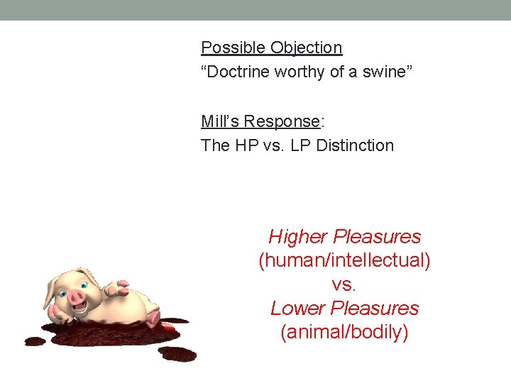 Possible Objection “Doctrine worthy of a swine” Mill’s Response: The HP vs. LP Distinction