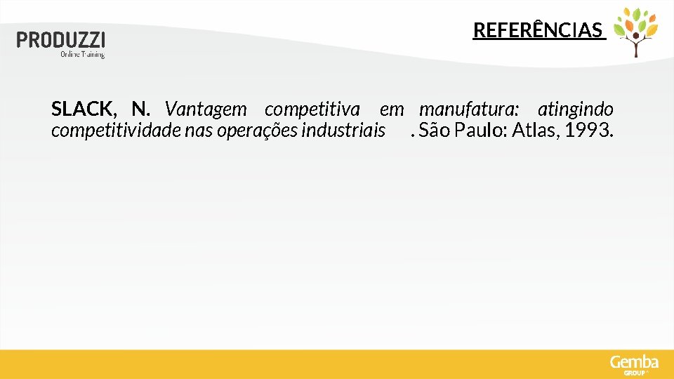 REFERÊNCIAS SLACK, N. Vantagem competitiva em manufatura: atingindo competitividade nas operações industriais. São Paulo: